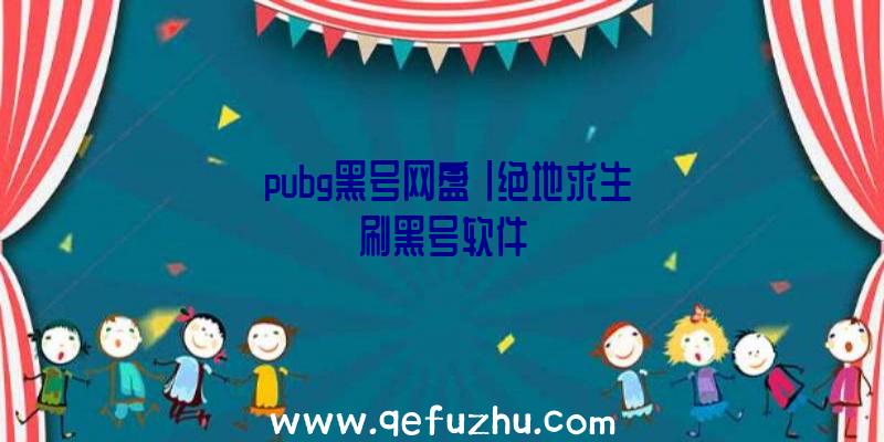 「pubg黑号网盘」|绝地求生刷黑号软件